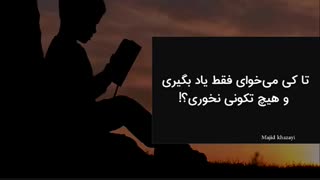 تا کی میخوای فقط یاد بگیری و هیچ تکونی نخوری؟!