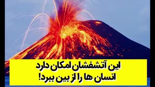 این آتشفشان امکان دارد انسان ها را از بین ببرد!